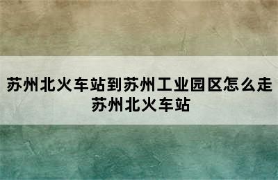 苏州北火车站到苏州工业园区怎么走 苏州北火车站